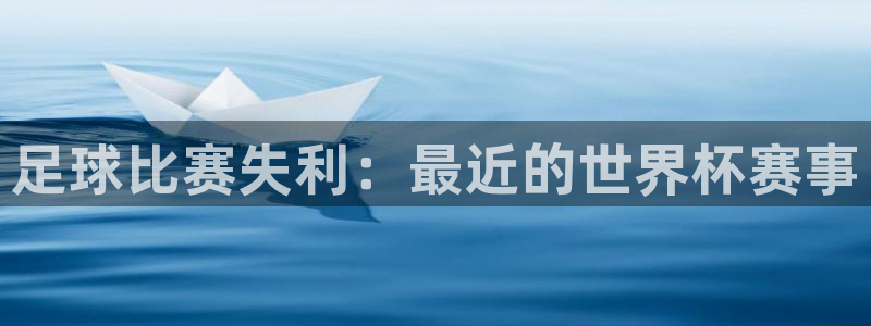 2026年世界杯赛程：足球比赛失利：最近的世界杯赛事