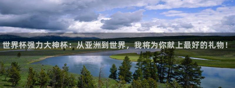 世界杯预选赛赛程时间表：世界杯强力大神杯：从亚洲到世界，我将为你献上最好的礼物！