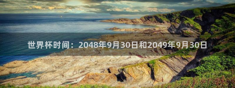 中国 世界杯：世界杯时间：2048年9月30日和2049年9月30日