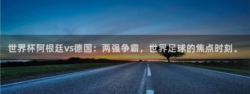 世界杯直播平台：世界杯阿根廷vs德国：两强争霸，世界足球的焦点时刻。